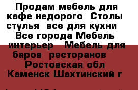 Продам мебель для кафе недорого. Столы, стулья, все для кухни. - Все города Мебель, интерьер » Мебель для баров, ресторанов   . Ростовская обл.,Каменск-Шахтинский г.